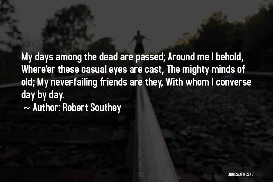 Robert Southey Quotes: My Days Among The Dead Are Passed; Around Me I Behold, Where'er These Casual Eyes Are Cast, The Mighty Minds