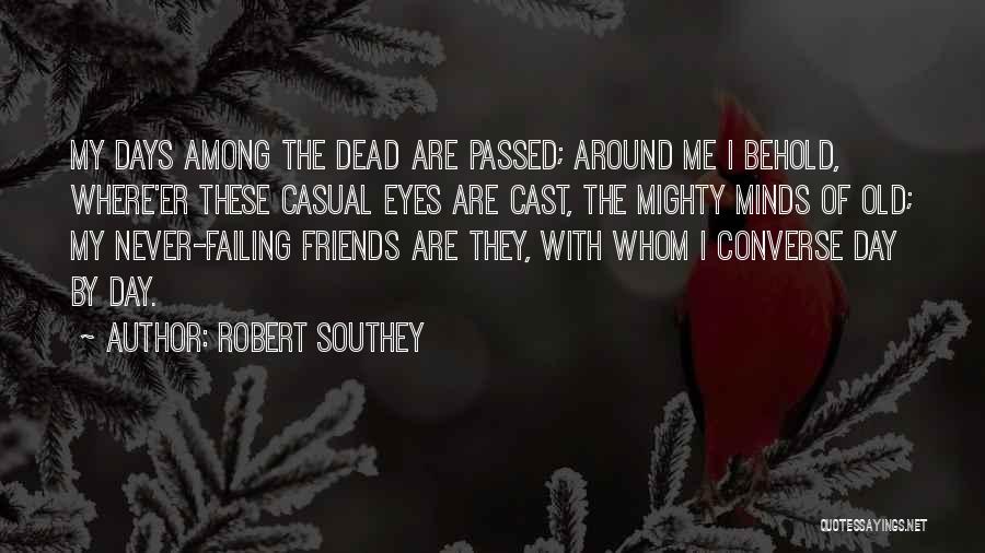 Robert Southey Quotes: My Days Among The Dead Are Passed; Around Me I Behold, Where'er These Casual Eyes Are Cast, The Mighty Minds