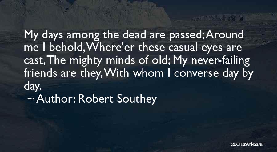 Robert Southey Quotes: My Days Among The Dead Are Passed; Around Me I Behold, Where'er These Casual Eyes Are Cast, The Mighty Minds