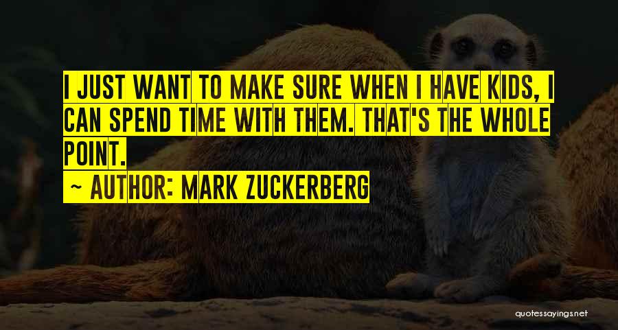 Mark Zuckerberg Quotes: I Just Want To Make Sure When I Have Kids, I Can Spend Time With Them. That's The Whole Point.