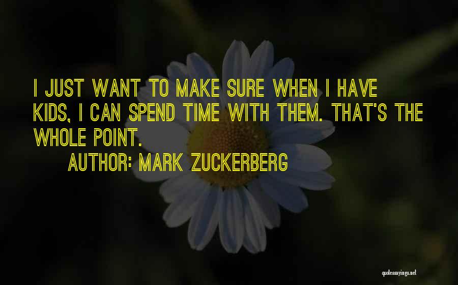 Mark Zuckerberg Quotes: I Just Want To Make Sure When I Have Kids, I Can Spend Time With Them. That's The Whole Point.