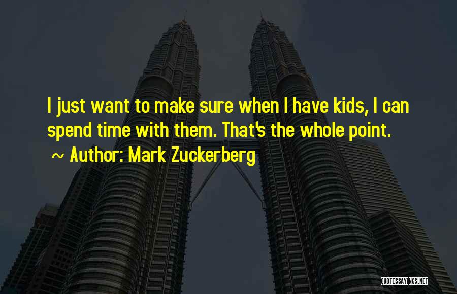 Mark Zuckerberg Quotes: I Just Want To Make Sure When I Have Kids, I Can Spend Time With Them. That's The Whole Point.