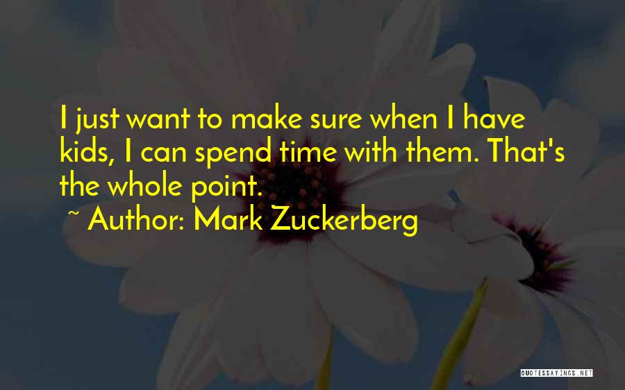 Mark Zuckerberg Quotes: I Just Want To Make Sure When I Have Kids, I Can Spend Time With Them. That's The Whole Point.