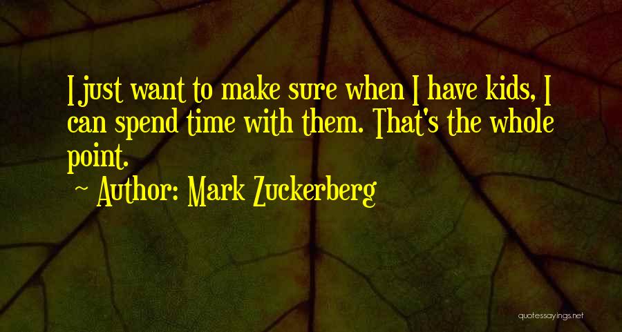 Mark Zuckerberg Quotes: I Just Want To Make Sure When I Have Kids, I Can Spend Time With Them. That's The Whole Point.