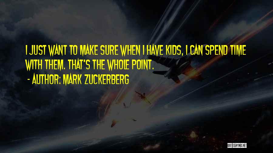 Mark Zuckerberg Quotes: I Just Want To Make Sure When I Have Kids, I Can Spend Time With Them. That's The Whole Point.