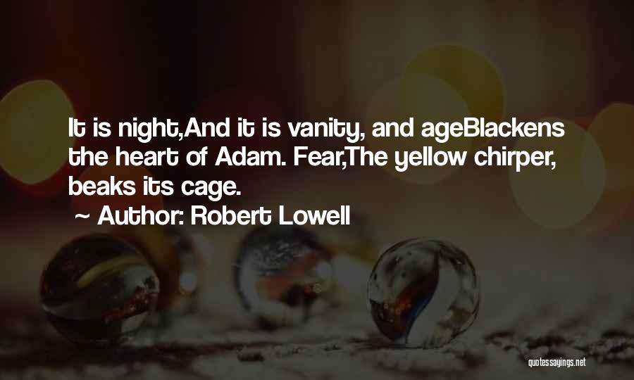 Robert Lowell Quotes: It Is Night,and It Is Vanity, And Ageblackens The Heart Of Adam. Fear,the Yellow Chirper, Beaks Its Cage.