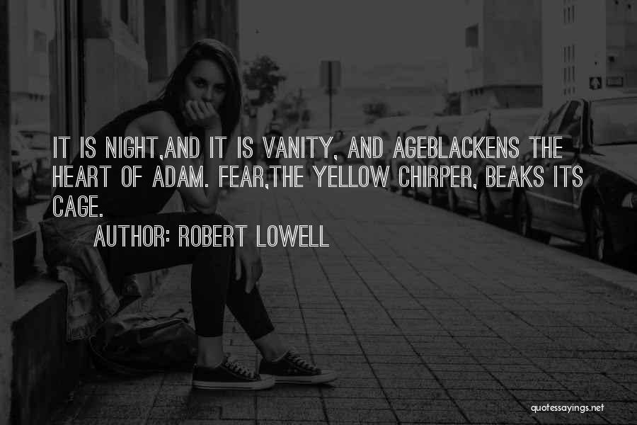 Robert Lowell Quotes: It Is Night,and It Is Vanity, And Ageblackens The Heart Of Adam. Fear,the Yellow Chirper, Beaks Its Cage.