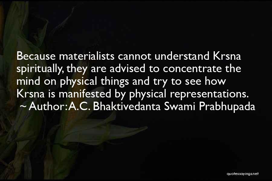 A.C. Bhaktivedanta Swami Prabhupada Quotes: Because Materialists Cannot Understand Krsna Spiritually, They Are Advised To Concentrate The Mind On Physical Things And Try To See