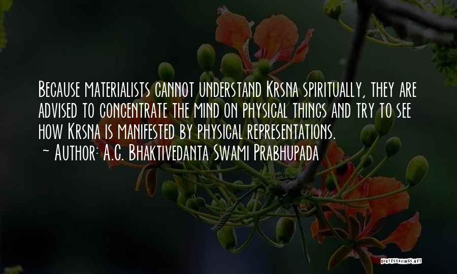 A.C. Bhaktivedanta Swami Prabhupada Quotes: Because Materialists Cannot Understand Krsna Spiritually, They Are Advised To Concentrate The Mind On Physical Things And Try To See