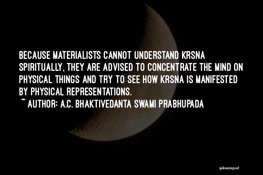 A.C. Bhaktivedanta Swami Prabhupada Quotes: Because Materialists Cannot Understand Krsna Spiritually, They Are Advised To Concentrate The Mind On Physical Things And Try To See