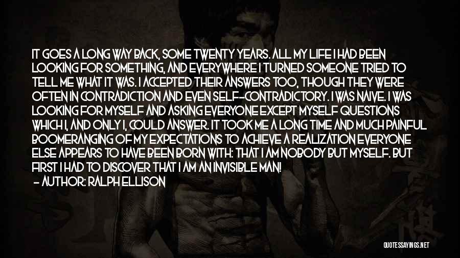 Ralph Ellison Quotes: It Goes A Long Way Back, Some Twenty Years. All My Life I Had Been Looking For Something, And Everywhere