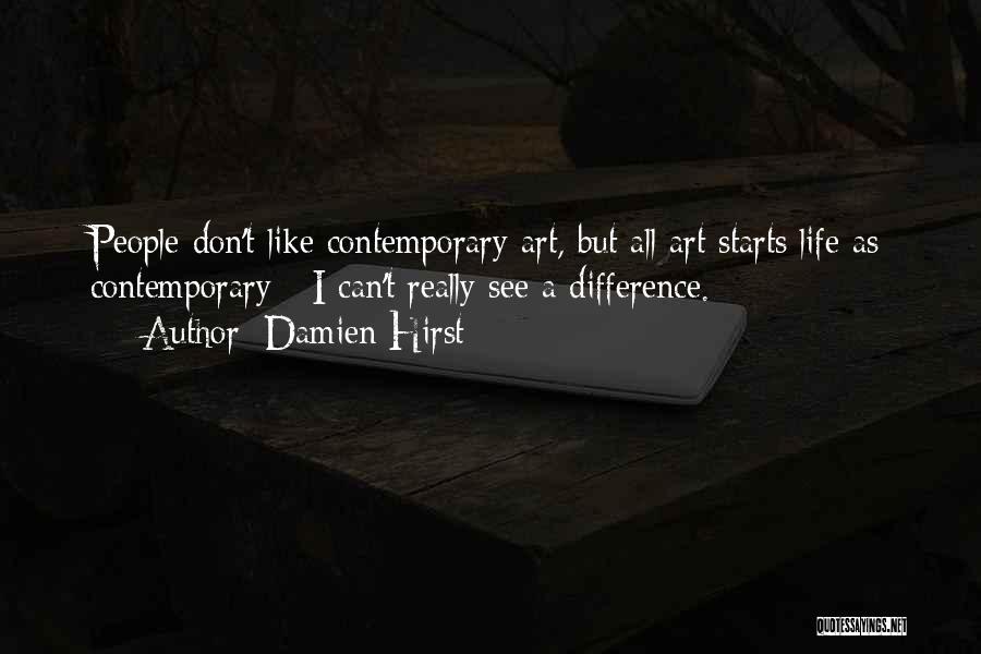 Damien Hirst Quotes: People Don't Like Contemporary Art, But All Art Starts Life As Contemporary - I Can't Really See A Difference.