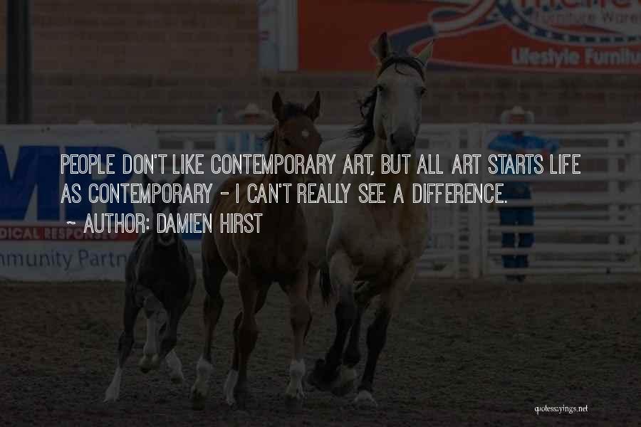 Damien Hirst Quotes: People Don't Like Contemporary Art, But All Art Starts Life As Contemporary - I Can't Really See A Difference.