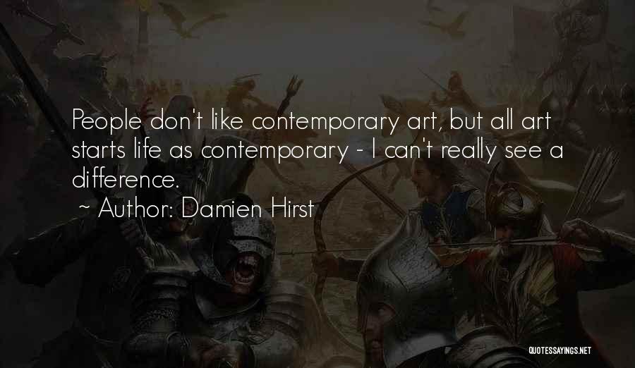 Damien Hirst Quotes: People Don't Like Contemporary Art, But All Art Starts Life As Contemporary - I Can't Really See A Difference.