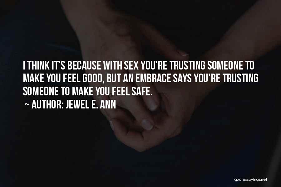 Jewel E. Ann Quotes: I Think It's Because With Sex You're Trusting Someone To Make You Feel Good, But An Embrace Says You're Trusting