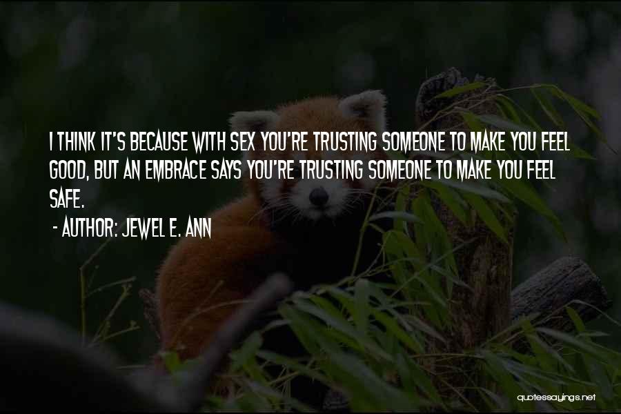 Jewel E. Ann Quotes: I Think It's Because With Sex You're Trusting Someone To Make You Feel Good, But An Embrace Says You're Trusting