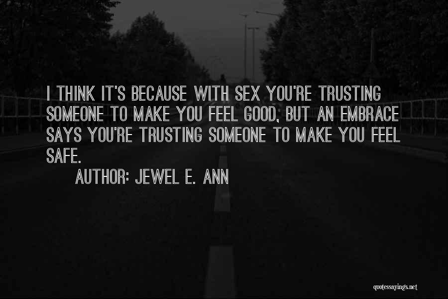 Jewel E. Ann Quotes: I Think It's Because With Sex You're Trusting Someone To Make You Feel Good, But An Embrace Says You're Trusting