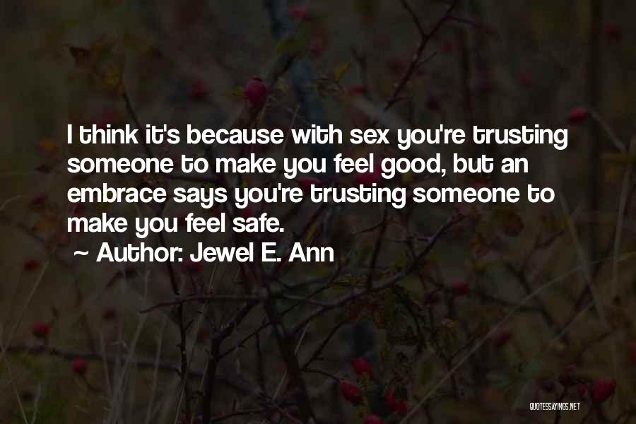 Jewel E. Ann Quotes: I Think It's Because With Sex You're Trusting Someone To Make You Feel Good, But An Embrace Says You're Trusting