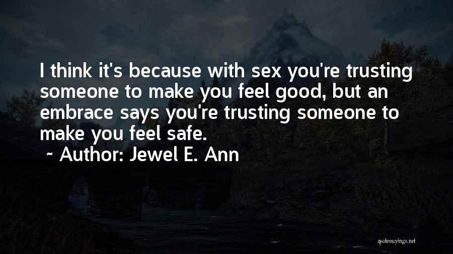 Jewel E. Ann Quotes: I Think It's Because With Sex You're Trusting Someone To Make You Feel Good, But An Embrace Says You're Trusting