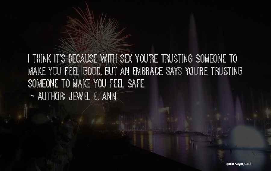 Jewel E. Ann Quotes: I Think It's Because With Sex You're Trusting Someone To Make You Feel Good, But An Embrace Says You're Trusting