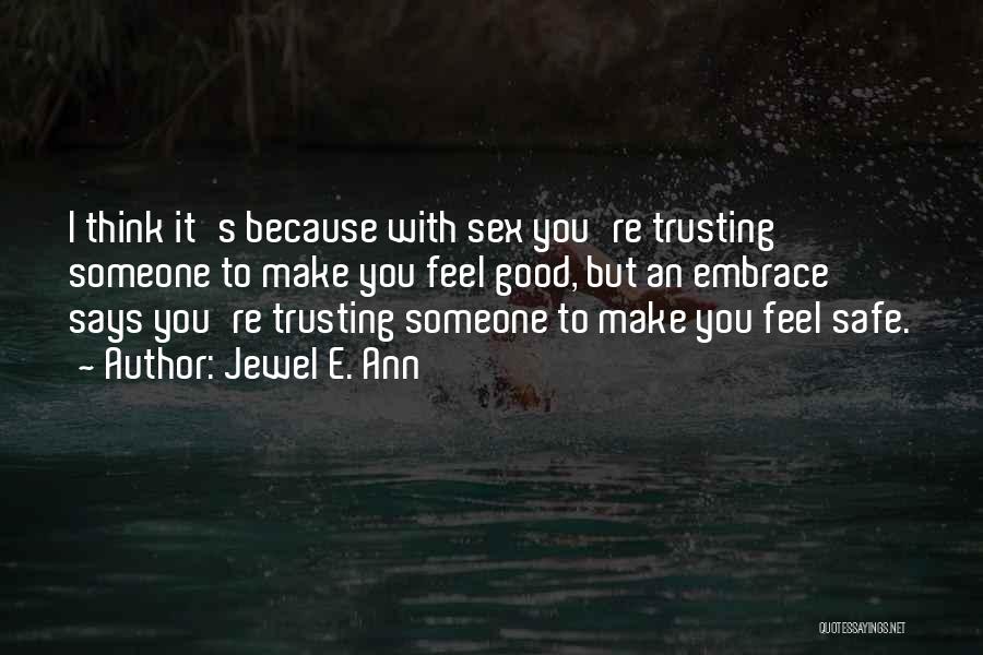 Jewel E. Ann Quotes: I Think It's Because With Sex You're Trusting Someone To Make You Feel Good, But An Embrace Says You're Trusting