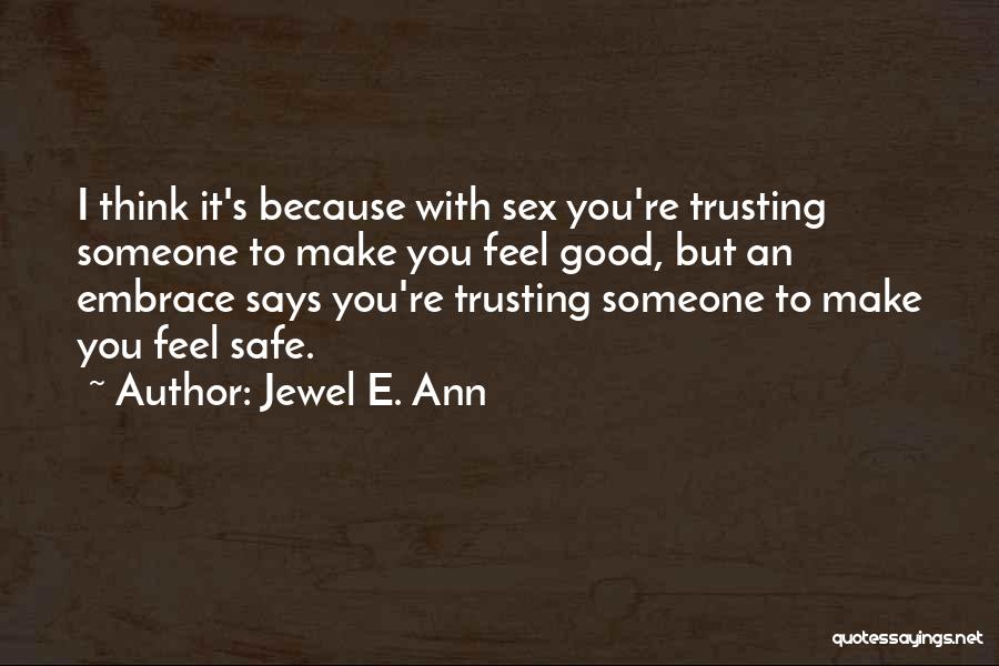 Jewel E. Ann Quotes: I Think It's Because With Sex You're Trusting Someone To Make You Feel Good, But An Embrace Says You're Trusting