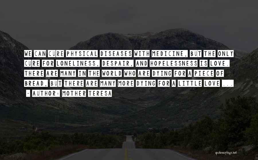 Mother Teresa Quotes: We Can Cure Physical Diseases With Medicine, But The Only Cure For Loneliness, Despair, And Hopelessness Is Love. There Are