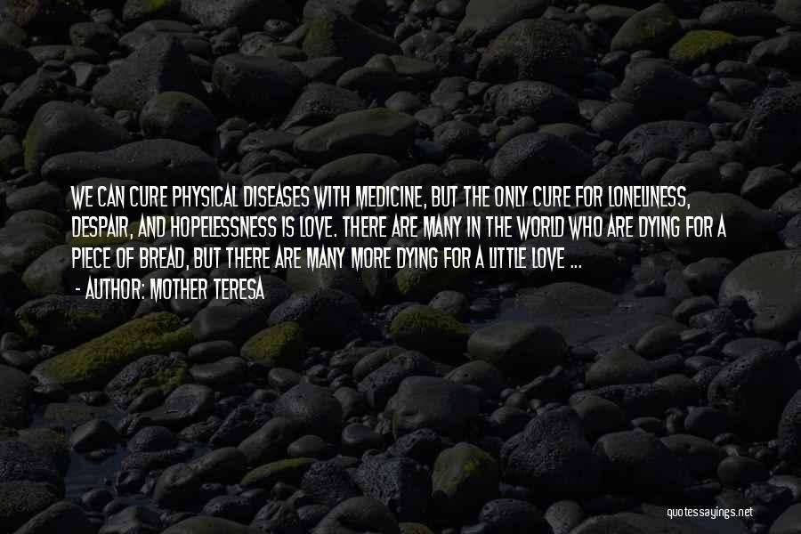 Mother Teresa Quotes: We Can Cure Physical Diseases With Medicine, But The Only Cure For Loneliness, Despair, And Hopelessness Is Love. There Are