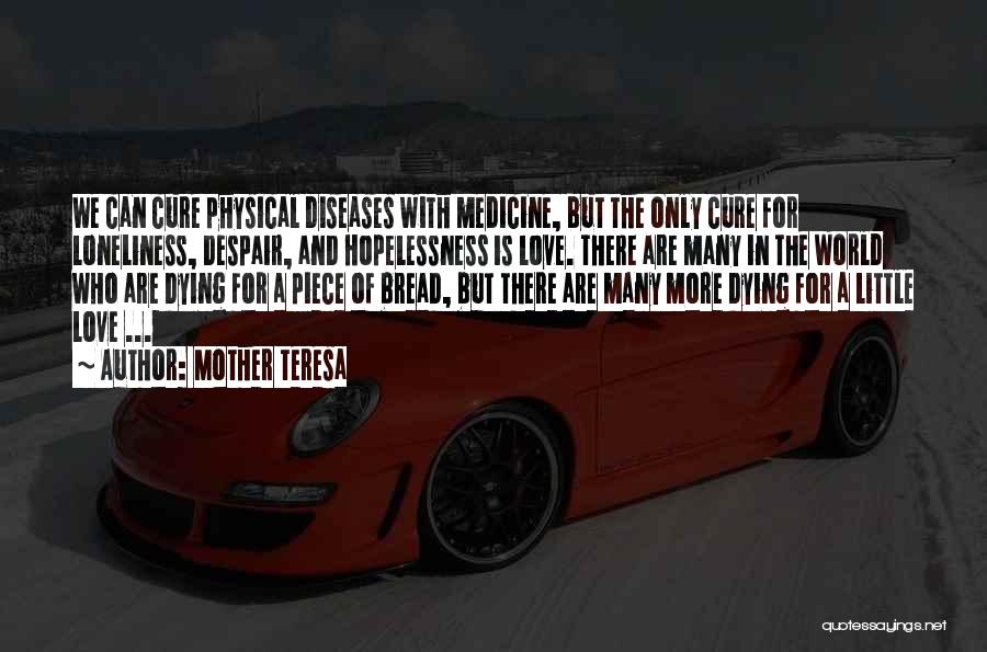 Mother Teresa Quotes: We Can Cure Physical Diseases With Medicine, But The Only Cure For Loneliness, Despair, And Hopelessness Is Love. There Are