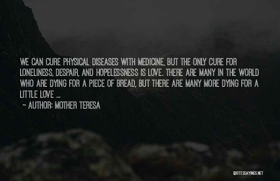 Mother Teresa Quotes: We Can Cure Physical Diseases With Medicine, But The Only Cure For Loneliness, Despair, And Hopelessness Is Love. There Are