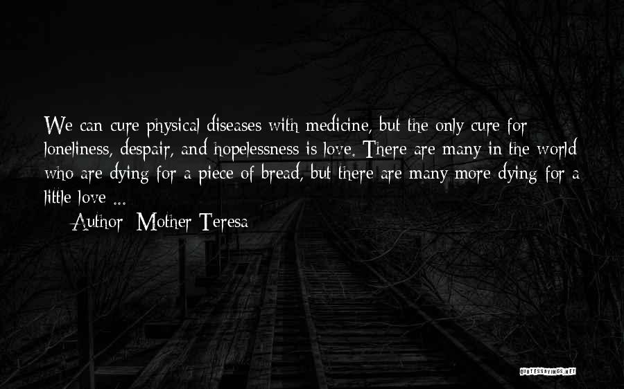 Mother Teresa Quotes: We Can Cure Physical Diseases With Medicine, But The Only Cure For Loneliness, Despair, And Hopelessness Is Love. There Are