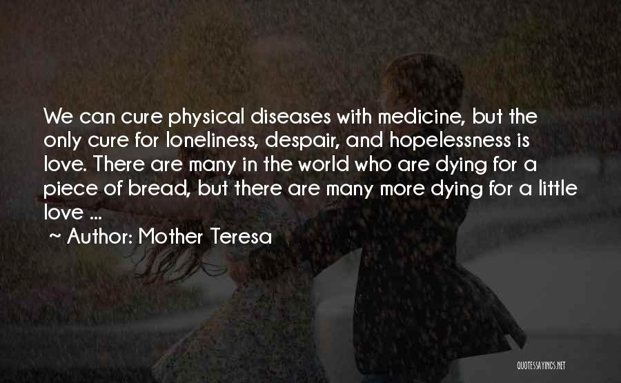 Mother Teresa Quotes: We Can Cure Physical Diseases With Medicine, But The Only Cure For Loneliness, Despair, And Hopelessness Is Love. There Are