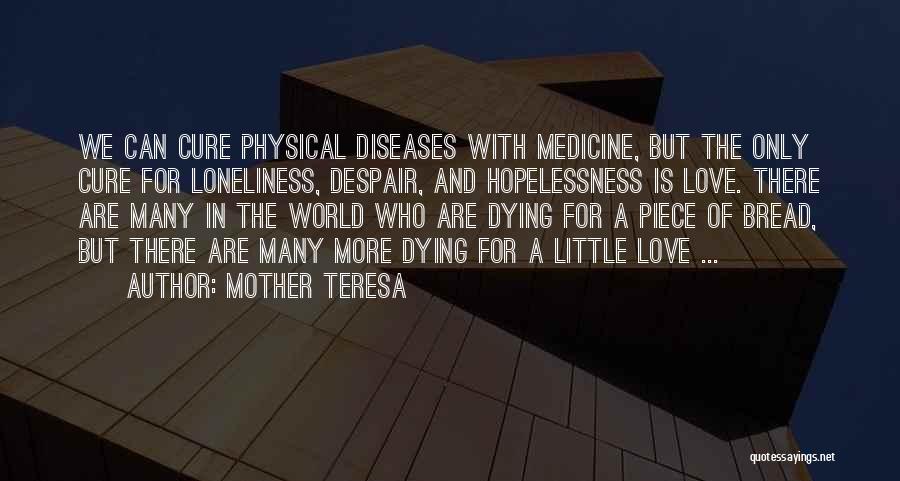 Mother Teresa Quotes: We Can Cure Physical Diseases With Medicine, But The Only Cure For Loneliness, Despair, And Hopelessness Is Love. There Are