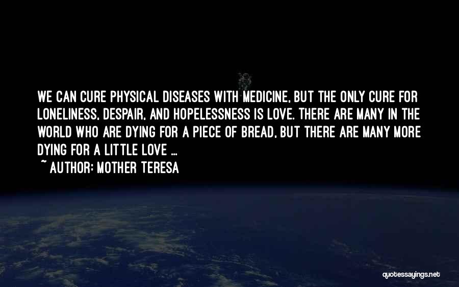 Mother Teresa Quotes: We Can Cure Physical Diseases With Medicine, But The Only Cure For Loneliness, Despair, And Hopelessness Is Love. There Are