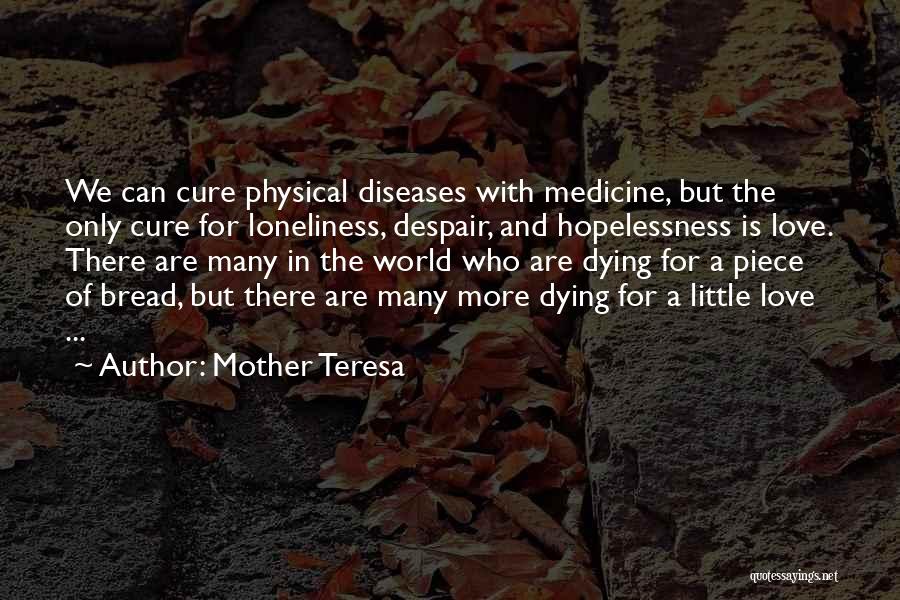 Mother Teresa Quotes: We Can Cure Physical Diseases With Medicine, But The Only Cure For Loneliness, Despair, And Hopelessness Is Love. There Are