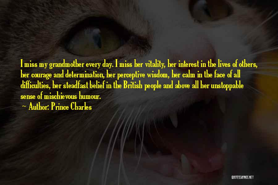 Prince Charles Quotes: I Miss My Grandmother Every Day. I Miss Her Vitality, Her Interest In The Lives Of Others, Her Courage And