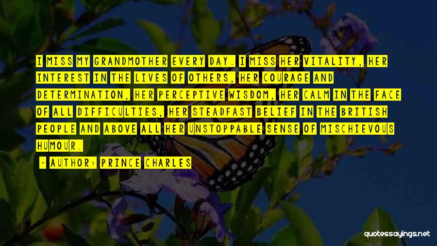 Prince Charles Quotes: I Miss My Grandmother Every Day. I Miss Her Vitality, Her Interest In The Lives Of Others, Her Courage And