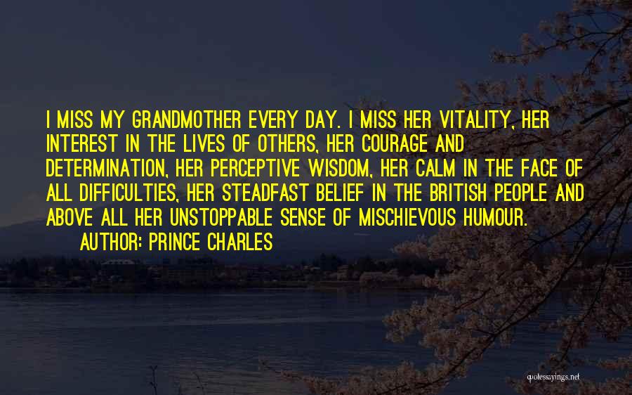 Prince Charles Quotes: I Miss My Grandmother Every Day. I Miss Her Vitality, Her Interest In The Lives Of Others, Her Courage And
