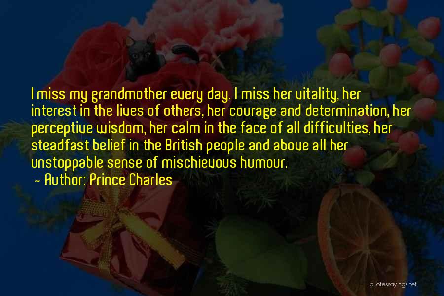 Prince Charles Quotes: I Miss My Grandmother Every Day. I Miss Her Vitality, Her Interest In The Lives Of Others, Her Courage And