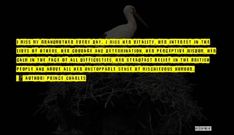 Prince Charles Quotes: I Miss My Grandmother Every Day. I Miss Her Vitality, Her Interest In The Lives Of Others, Her Courage And