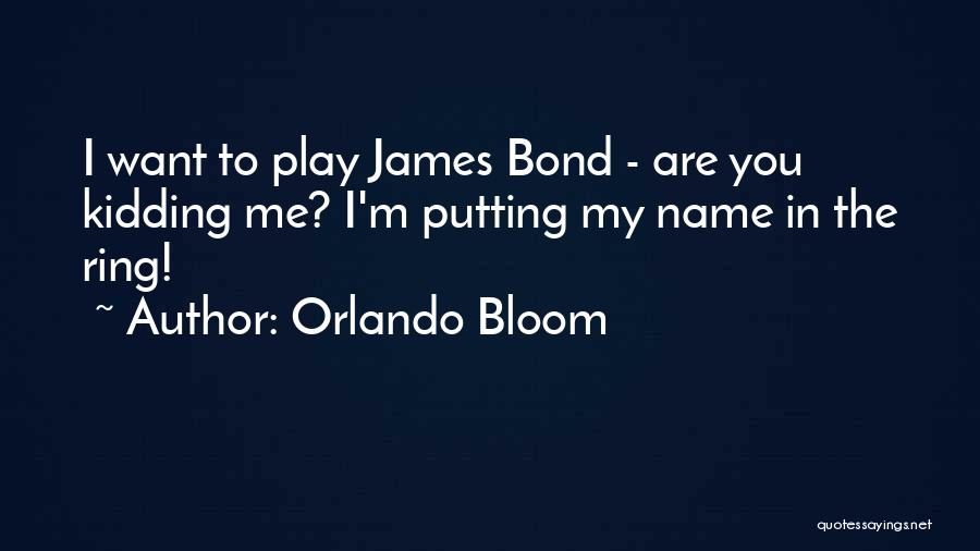Orlando Bloom Quotes: I Want To Play James Bond - Are You Kidding Me? I'm Putting My Name In The Ring!