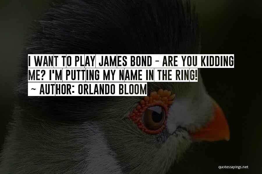 Orlando Bloom Quotes: I Want To Play James Bond - Are You Kidding Me? I'm Putting My Name In The Ring!