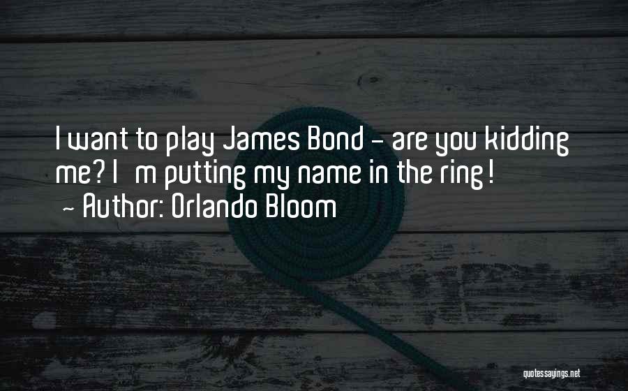 Orlando Bloom Quotes: I Want To Play James Bond - Are You Kidding Me? I'm Putting My Name In The Ring!