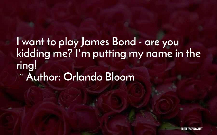 Orlando Bloom Quotes: I Want To Play James Bond - Are You Kidding Me? I'm Putting My Name In The Ring!