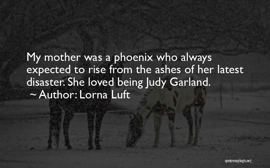 Lorna Luft Quotes: My Mother Was A Phoenix Who Always Expected To Rise From The Ashes Of Her Latest Disaster. She Loved Being