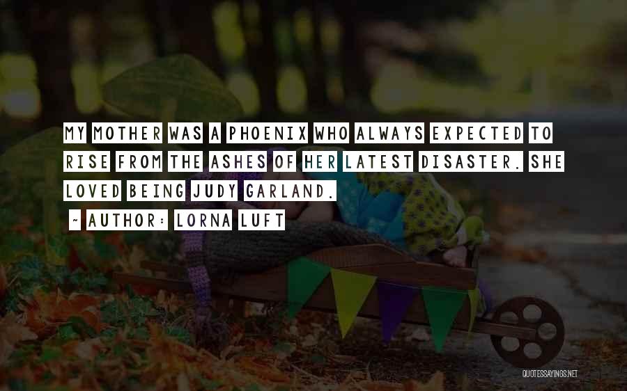 Lorna Luft Quotes: My Mother Was A Phoenix Who Always Expected To Rise From The Ashes Of Her Latest Disaster. She Loved Being