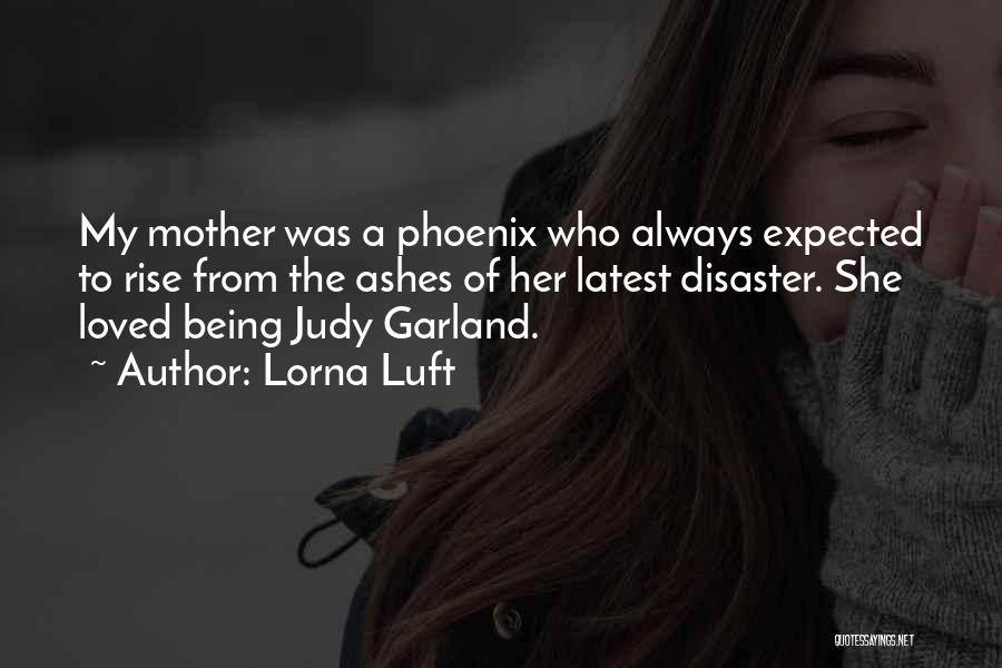 Lorna Luft Quotes: My Mother Was A Phoenix Who Always Expected To Rise From The Ashes Of Her Latest Disaster. She Loved Being