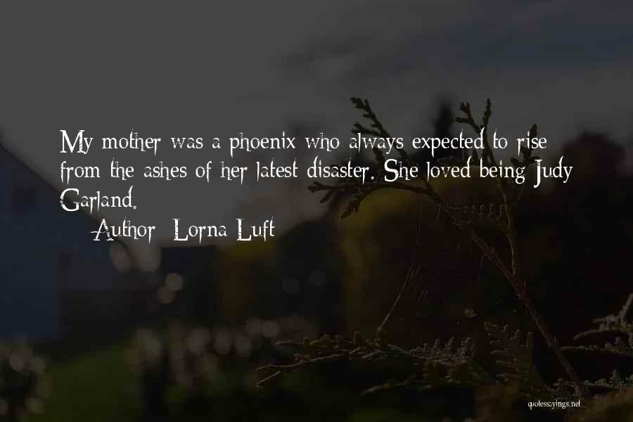 Lorna Luft Quotes: My Mother Was A Phoenix Who Always Expected To Rise From The Ashes Of Her Latest Disaster. She Loved Being