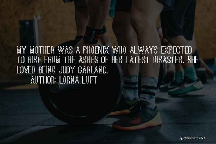 Lorna Luft Quotes: My Mother Was A Phoenix Who Always Expected To Rise From The Ashes Of Her Latest Disaster. She Loved Being