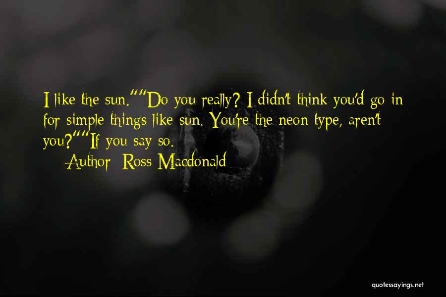 Ross Macdonald Quotes: I Like The Sun.do You Really? I Didn't Think You'd Go In For Simple Things Like Sun. You're The Neon